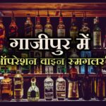 Ghazipur News, ghazipur, Operation Wine Smuggler, Ghazipur samachar, up ghazipur, up ghazipur news, ghaipur news today live, up news, hindi news, गाजीपुर समाचार, गाजीपुर,