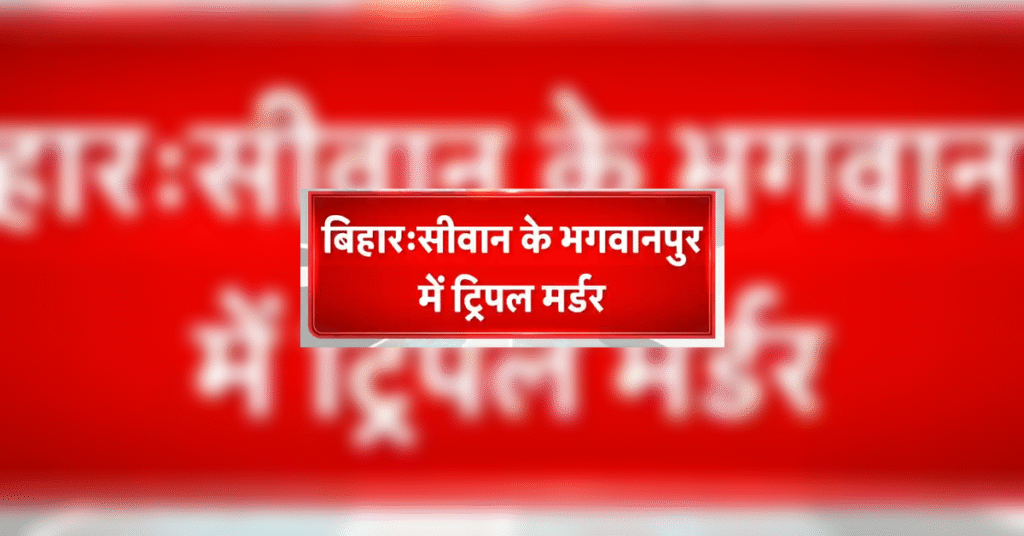 Siwan Triple Murder, bihar news in hindi, bihar news, bihar news update,siwan news, सीवान में ट्रिपल मर्डर, crime in bihar, murder in bihar, siwan latest news,siwan crime,siwan news in hindi, triple murder in siwan, siwan crime news, bihar crime news, crime news, siwan crime news update, शिकायत, शराब माफियाओं, प्राथमिकी, तनाव