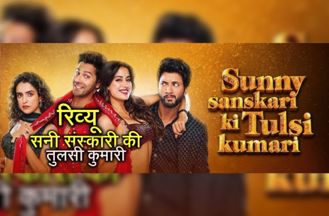 sunny sanskari ki tulsi kumari review, eraning, सनी संस्कारी की तुलसी कुमारी रिव्यू, सनी संस्कारी की तुलसी कुमारी की कमाई,